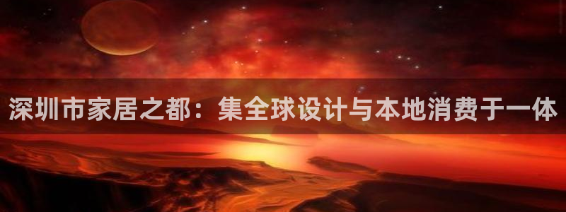 龙八国际手机登录：深圳市家居之都：集全球设计与本地消费于一体